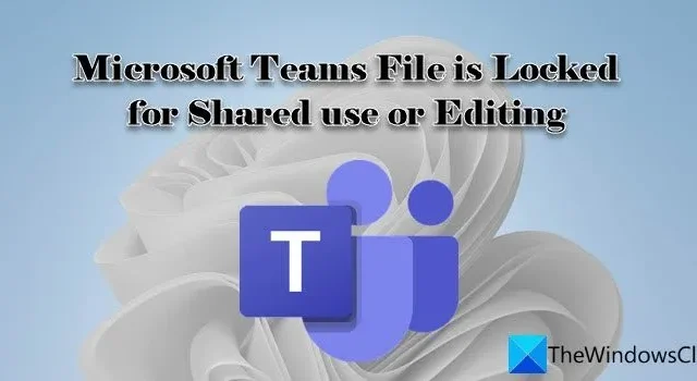 El archivo de Microsoft Teams está bloqueado para uso compartido o edición