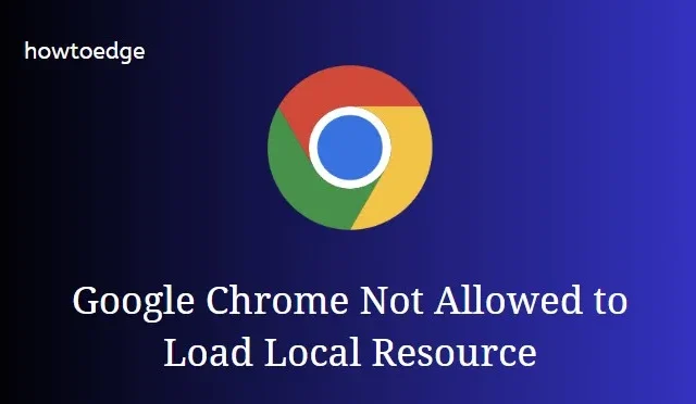 Google Chrome n’est pas autorisé à charger une ressource locale [Résolu]