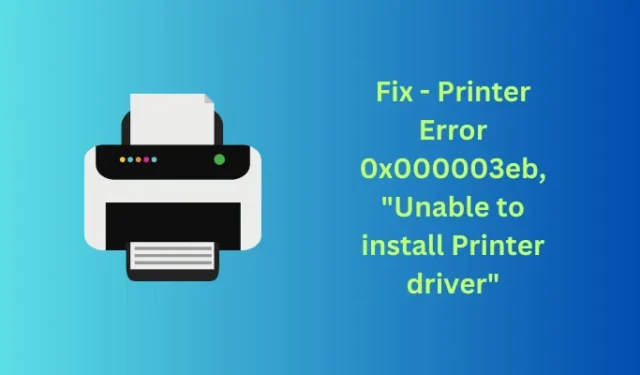 修復打印機錯誤 0x000003eb，“無法安裝打印機驅動程序”