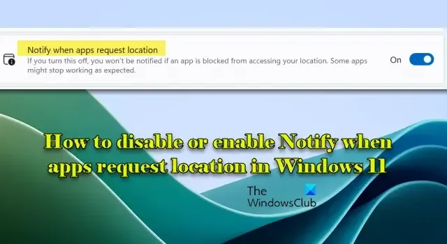 Comment désactiver ou activer Notifier lorsque des applications demandent un emplacement dans Windows 11