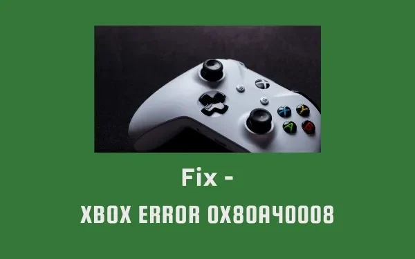 Cómo reparar el error de Xbox 0x80A40008 en Windows
