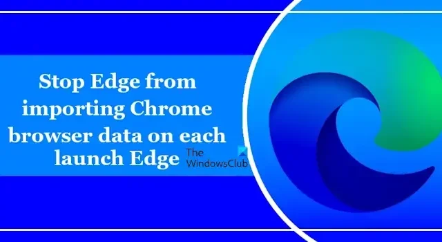 Verhindern Sie, dass Edge bei jedem Start Chrome-Browserdaten importiert.