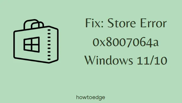 Cómo solucionar el error de la tienda 0x8007064a en Windows 11/10