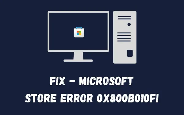 Solución del error 0x800B010FI de Microsoft Store: guía paso a paso