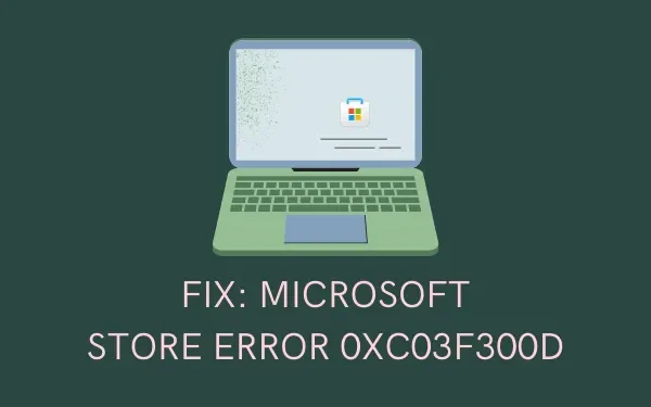 Cómo solucionar el error 0xc03f300d de Microsoft Store en una PC con Windows